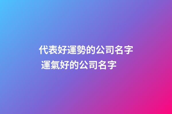 代表好運勢的公司名字 運氣好的公司名字-第1張-公司起名-玄機派